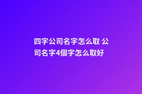 四字公司名字怎么取 公司名字4個字怎么取好-第1張-公司起名-玄機派